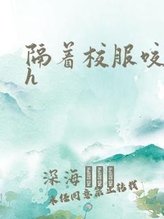 隔着校服咬她奶h