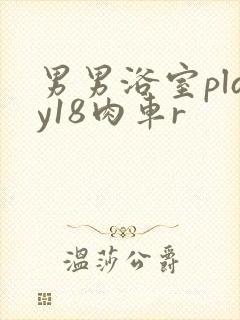 男男浴室play18肉车r