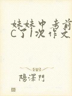 妹妹中考前让我C了1次作文啊
