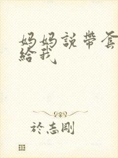 妈妈说带套可以给我