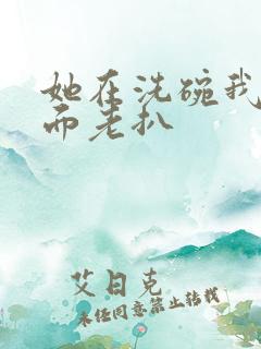 她在洗碗我在后面老扒