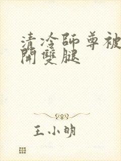 清冷师尊被迫张开双腿