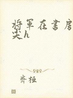 将军在书房含乳尖h
