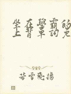 坐在学霸的棍子上背单词免费漫画