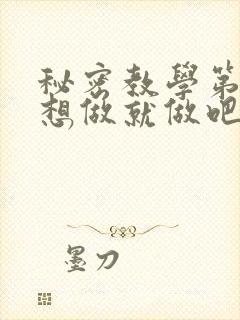 秘密教学第6话想做就做吧你懂的