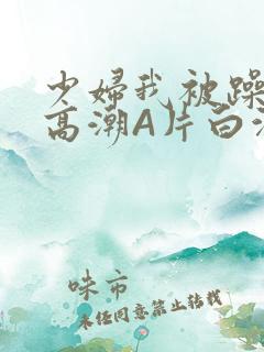 少妇我被躁爽到高潮A片白洁