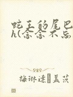 蛇王的尾巴高ah(念念不忘)