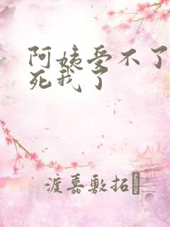 阿姨受不了你搞死我了