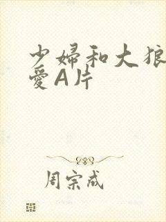 少妇和大狼拘作爱A片