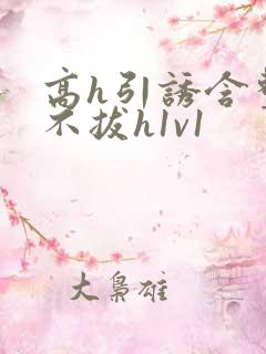 高h引诱含整夜不拔h1v1