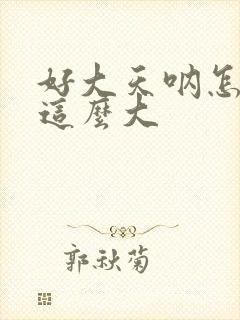 好大天呐怎么会这么大