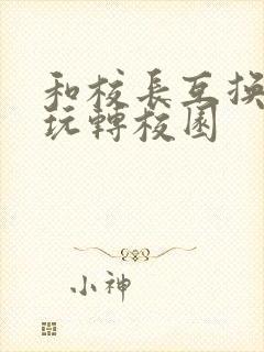 和校长互换身体玩转校园