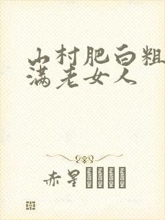 山村肥白粗腿丰满老女人