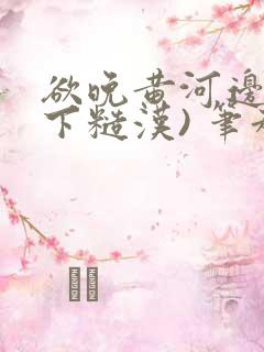 欲晚黄河边(年下糙汉) 笔趣阁