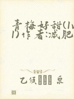 青梅好甜(1v1)作者:减肥我不吃