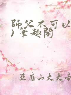 师父不可以(限) 笔趣阁