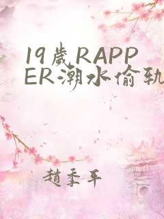 19岁RAPPER潮水偷轨免费