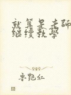 就算是老师也想继续教学