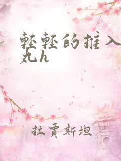 轻轻的推入合欢丸h