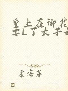 皇上在御花园里要L了太子妃