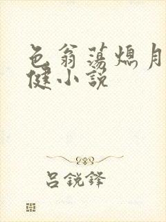 色翁荡熄月月健健小说