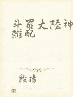 斗罗大陆神界大杂配