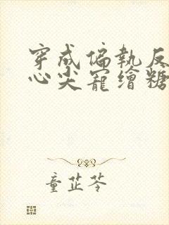 穿成偏执反派的心尖宠绘糖