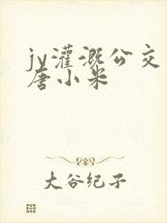 jy灌溉公交车唐小米