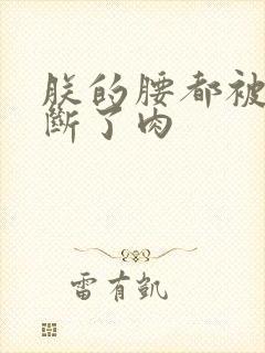 朕的腰都被你折断了肉