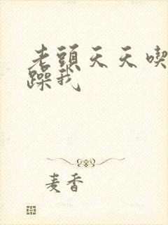 老头天天吃我奶躁我