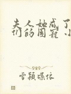 夫人她成了大佬们的团宠 小说