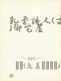 乳香诱人(高H)御宅屋