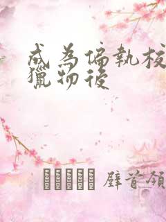 成为偏执校草的猎物后