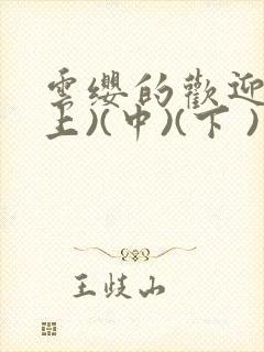 云缨的欢迎会(上)(中)(下 )漫画