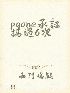 pgone承认搞过6次