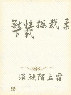 兽性总裁柔弱妻下载