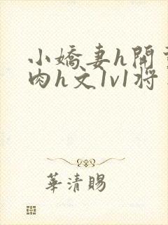 小娇妻h开荤粗肉h文1v1将军