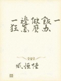 一边做饭一边躁狂怎么办