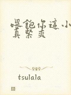 喂饱你这小妖精真紧爽