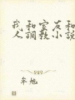 我和室友和八个人调教小说在线看