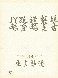 JY改造系统人越变越美古代