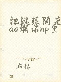 把腿张开老子cao烂你np皇宫