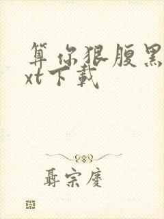 算你狠腹黑男txt下载