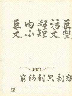 巨肉超污巨黄H文小短文双男