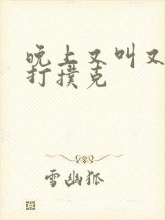 晚上又叫又疼的打扑克