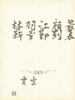 林羽江颜最快最新章节列表