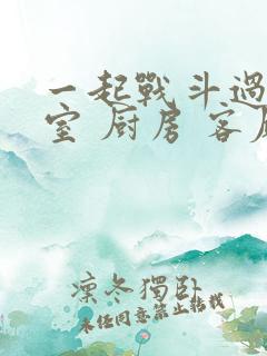 一起战斗过 卧室 厨房 客厅