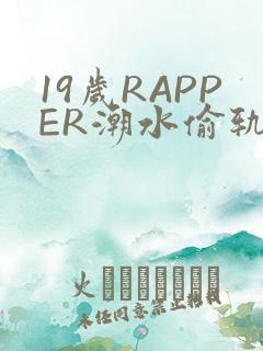 19岁RAPPER潮水偷轨免费