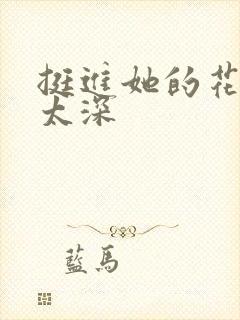 挺进她的花苞啊太深