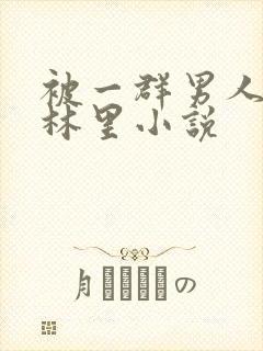 被一群男人在树林里小说